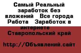 Самый Реальный заработок без вложений - Все города Работа » Заработок в интернете   . Ставропольский край